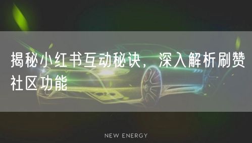 揭秘小红书互动秘诀，深入解析刷赞社区功能