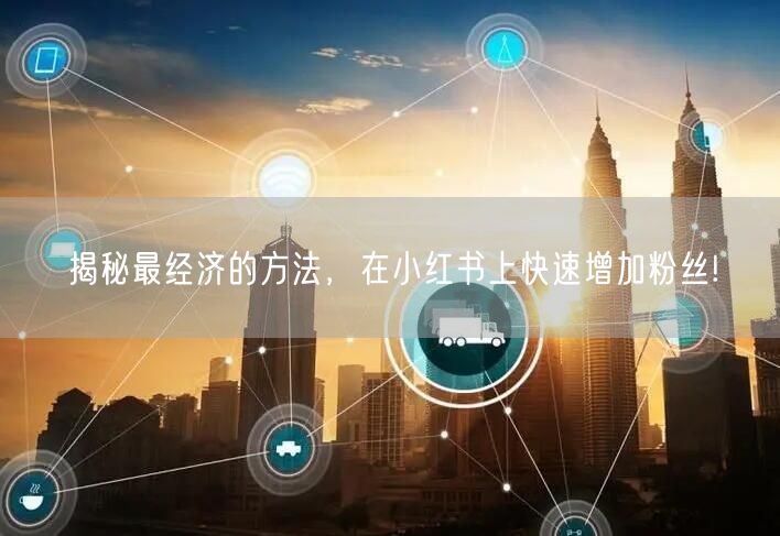 揭秘最经济的方法，在小红书上快速增加粉丝!