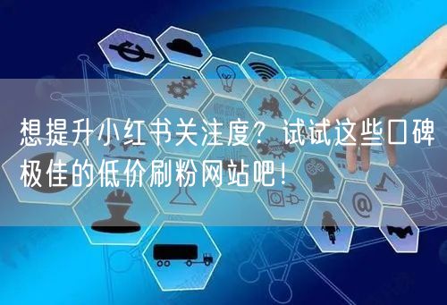 想提升小红书关注度？试试这些口碑极佳的低价刷粉网站吧！