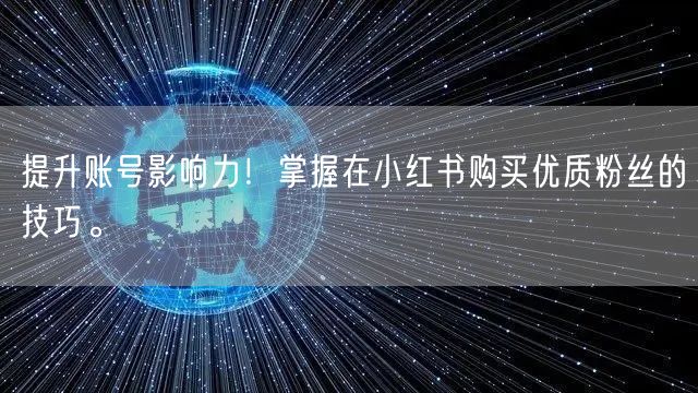 提升账号影响力！掌握在小红书购买优质粉丝的技巧。