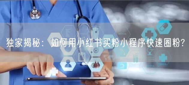 独家揭秘：如何用小红书买粉小程序快速圈粉?