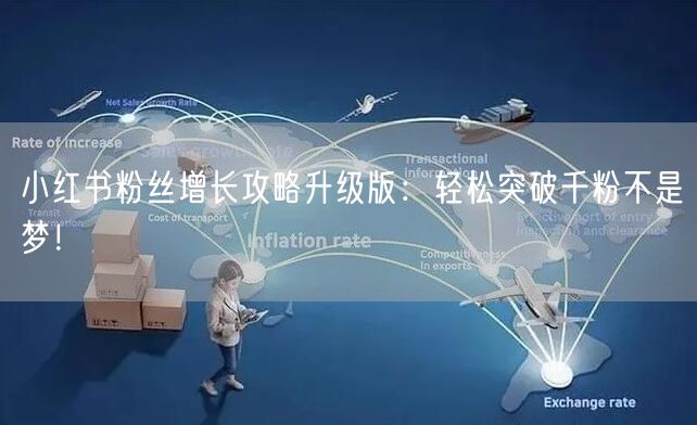小红书粉丝增长攻略升级版：轻松突破千粉不是梦！