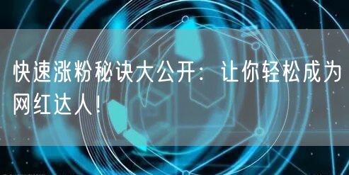 快速涨粉秘诀大公开：让你轻松成为网红达人