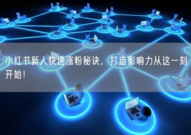 小红书新人快速涨粉秘诀，打造影响力从这一刻开始！