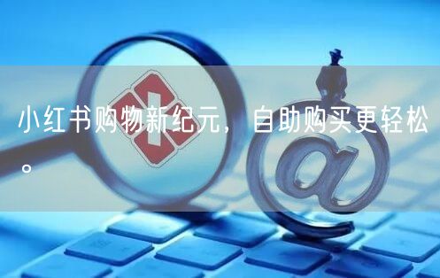 小红书购物新纪元，自助购买更轻松。