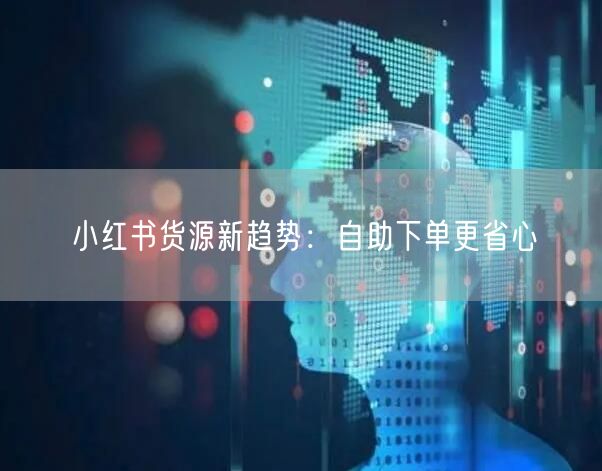 小红书货源新趋势：自助下单更省心