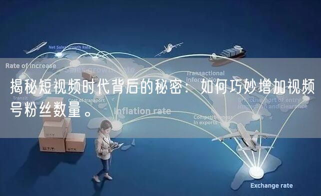 揭秘短视频时代背后的秘密：如何巧妙增加视频号粉丝数量。