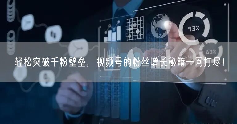 轻松突破千粉壁垒，视频号的粉丝增长秘籍一网打尽！
