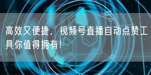高效又便捷，视频号直播自动点赞工具你值得拥有！