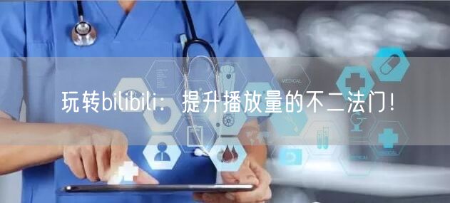 玩转bilibili：提升播放量的不二法门！
