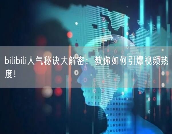 bilibili人气秘诀大解密：教你如何引爆视频热度！