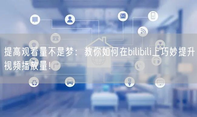 提高观看量不是梦：教你如何在bilibili上巧妙提升视频播