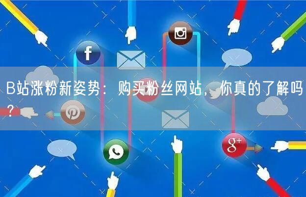B站涨粉新姿势：购买粉丝网站，你真的了解吗？