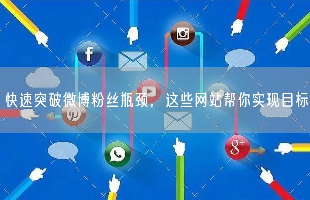 快速突破微博粉丝瓶颈，这些网站帮你实现目标