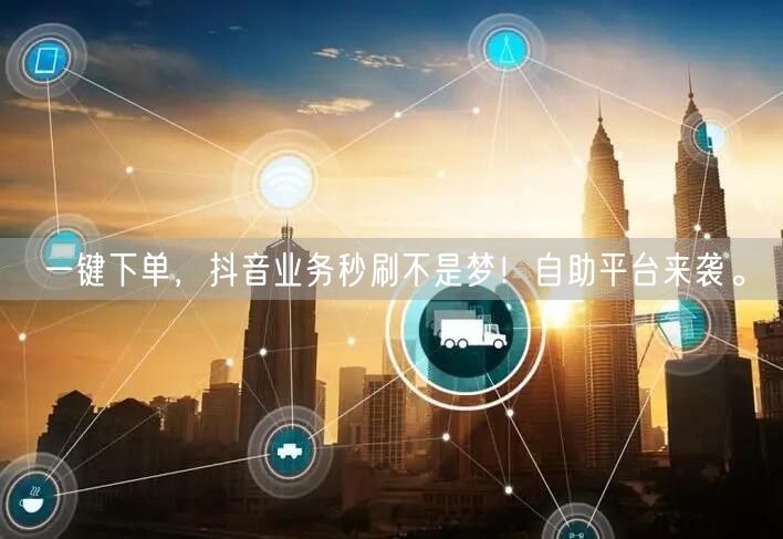 一键下单，抖音业务秒刷不是梦！自助平台来袭。