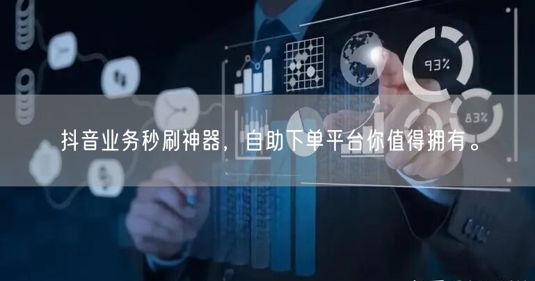 抖音业务秒刷神器，自助下单平台你值得拥有。