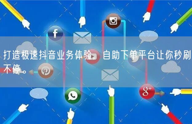 打造极速抖音业务体验，自助下单平台让你秒刷不停。
