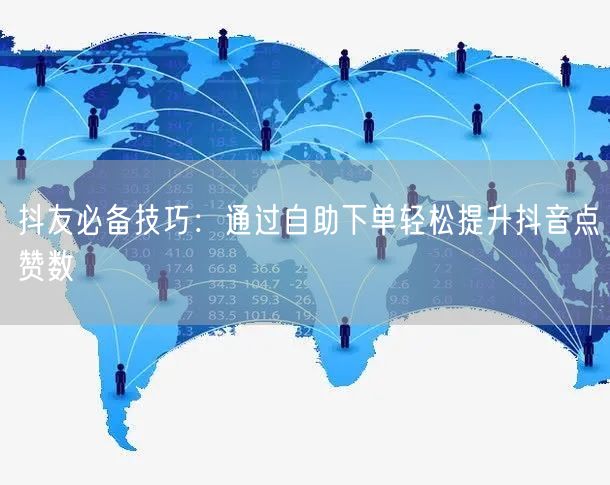 抖友必备技巧：通过自助下单轻松提升抖音点赞数