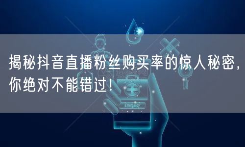揭秘抖音直播粉丝购买率的惊人秘密，你绝对不能错过！
