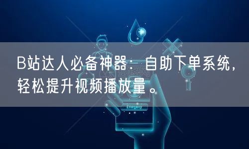 B站达人必备神器：自助下单系统，轻松提升视频播放量。