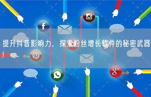 提升抖音影响力，探索粉丝增长软件的秘密武器!