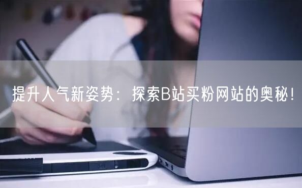 提升人气新姿势:探索B站买粉网站的奥秘!