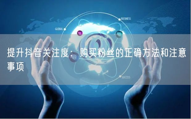 提升抖音关注度：购买粉丝的正确方法和注意事项