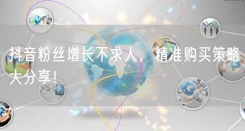 抖音粉丝增长不求人，精准购买策略大分享！