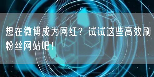 想在微博成为网红？试试这些高效刷粉丝网站吧！