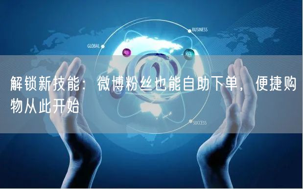 解锁新技能：微博粉丝也能自助下单，便捷购物从此开始