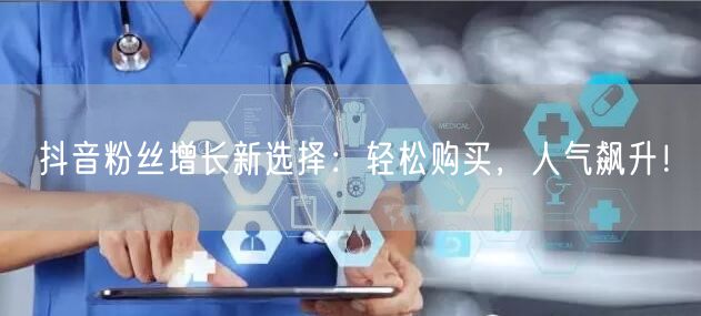 抖音粉丝增长新选择：轻松购买，人气飙升！