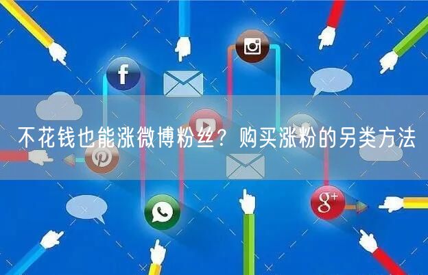 不花钱也能涨微博粉丝？购买涨粉的另类方法