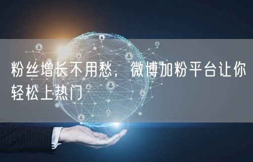 粉丝增长不用愁，微博加粉平台让你轻松上热门
