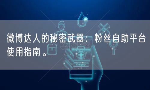微博达人的秘密武器：粉丝自助平台使用指南
