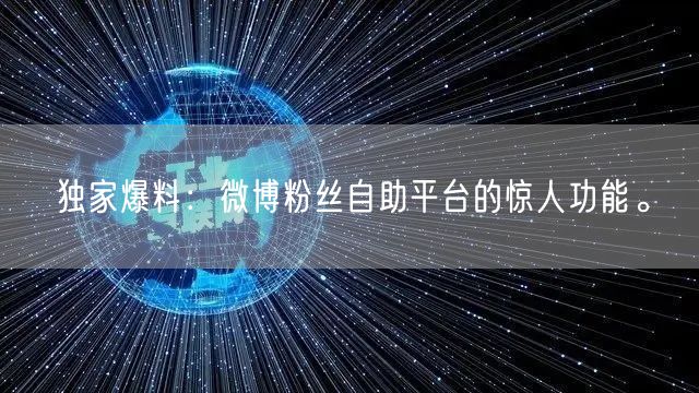 独家爆料：微博粉丝自助平台的惊人功能。