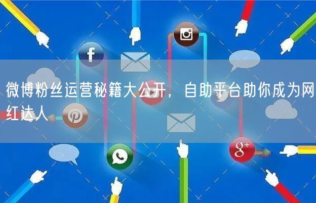微博粉丝运营秘籍大公开，自助平台助你成为网红达人