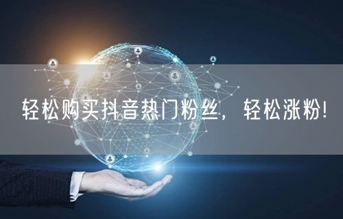 轻松购买抖音热门粉丝，轻松涨粉!