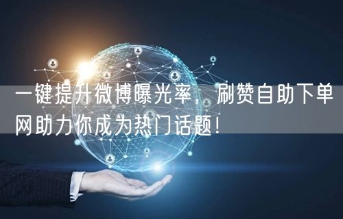 一键提升微博曝光率，刷赞自助下单网助力你成为热门话题！