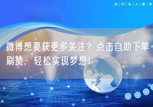 微博想要获更多关注？点击自助下单刷赞，轻松实现梦想！
