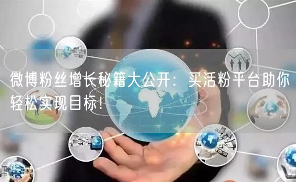 微博粉丝增长秘籍大公开：买活粉平台助你轻松实现目标！