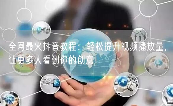 全网最火抖音教程：轻松提升视频播放量，让更多人看到你的创意！