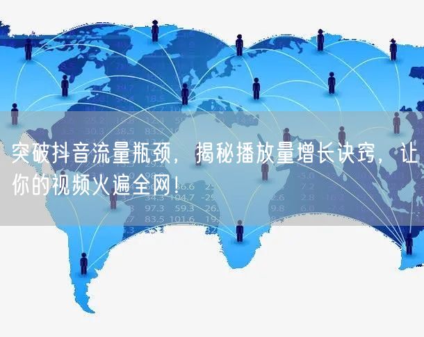 突破抖音流量瓶颈，揭秘播放量增长诀窍，让你的视频火遍全网！