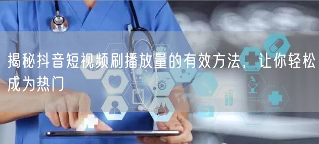 揭秘抖音短视频刷播放量的有效方法，让你轻松成为热门