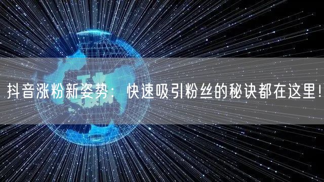 抖音涨粉新姿势：快速吸引粉丝的秘诀都在这里！