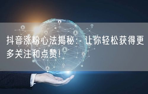抖音涨粉心法揭秘：让你轻松获得更多关注和点赞！
