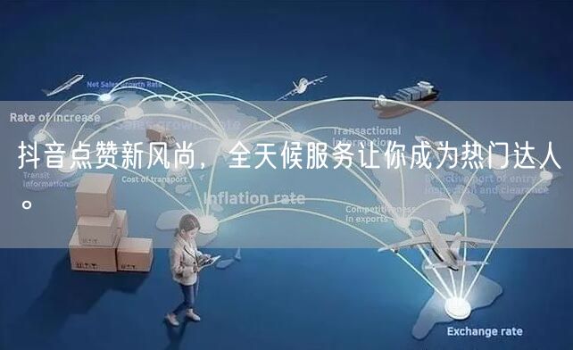抖音点赞新风尚，全天候服务让你成为热门达人。