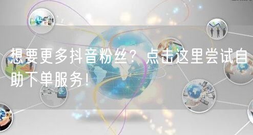 想要更多抖音粉丝？点击这里尝试自助下单服务！