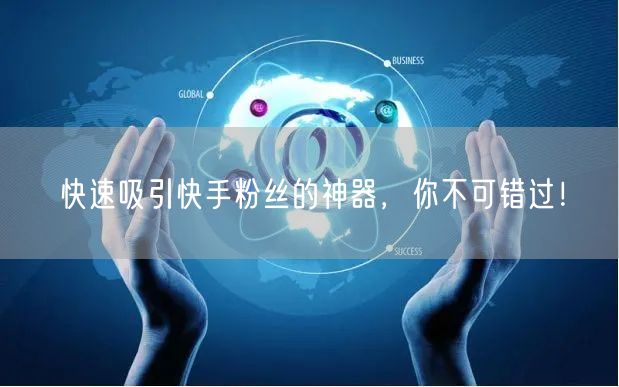 快速吸引快手粉丝的神器，你不可错过！