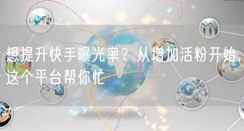想提升快手曝光率？从增加活粉开始，这个平台帮你忙
