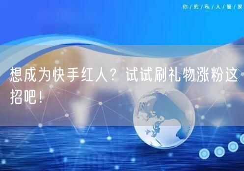 想成为快手红人？试试刷礼物涨粉这招吧！